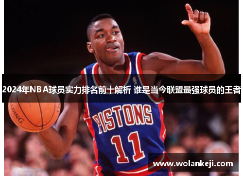 2024年NBA球员实力排名前十解析 谁是当今联盟最强球员的王者